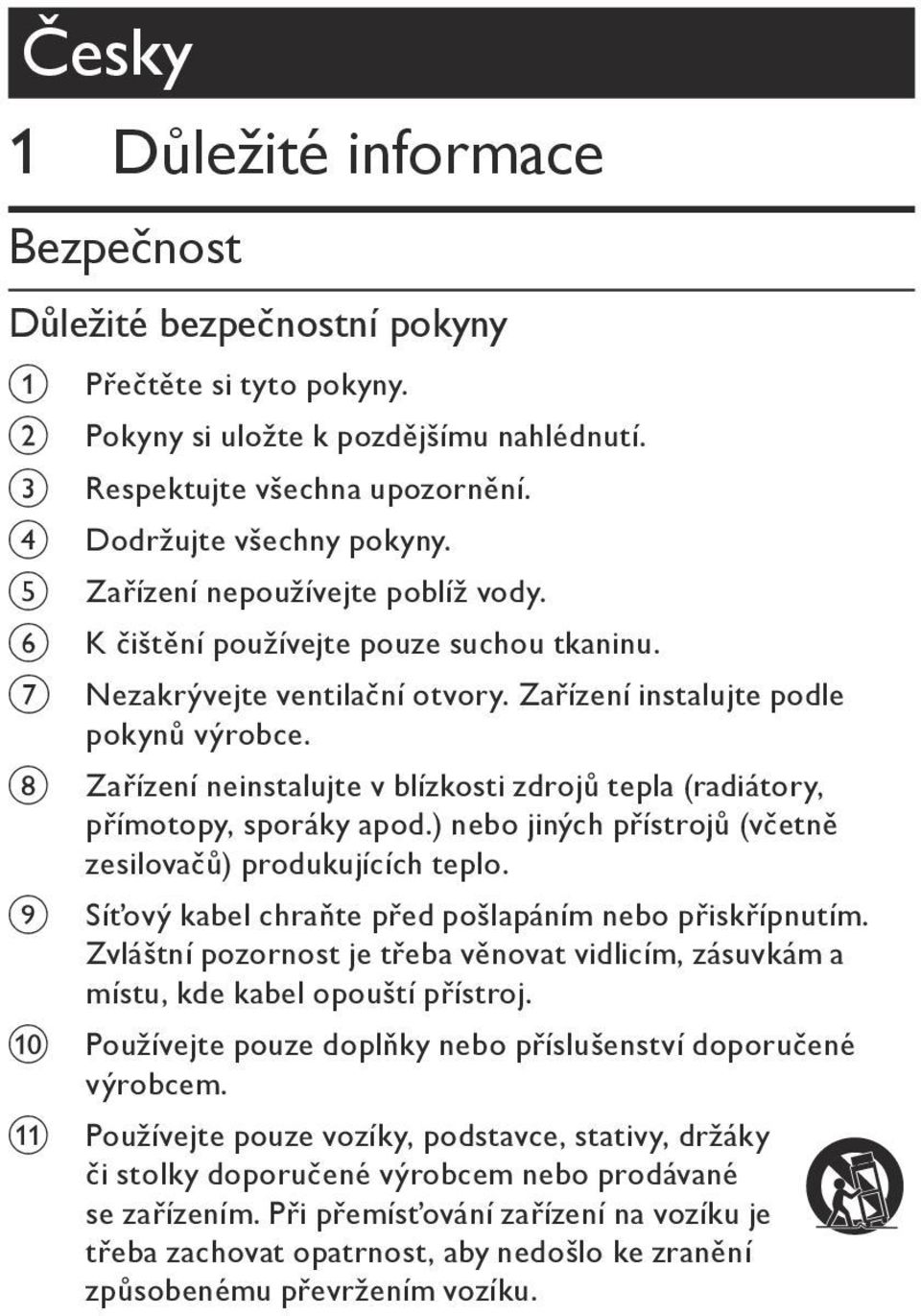 Zařízení neinstalujte v blízkosti zdrojů tepla (radiátory, přímotopy, sporáky apod.) nebo jiných přístrojů (včetně zesilovačů) produkujících teplo.
