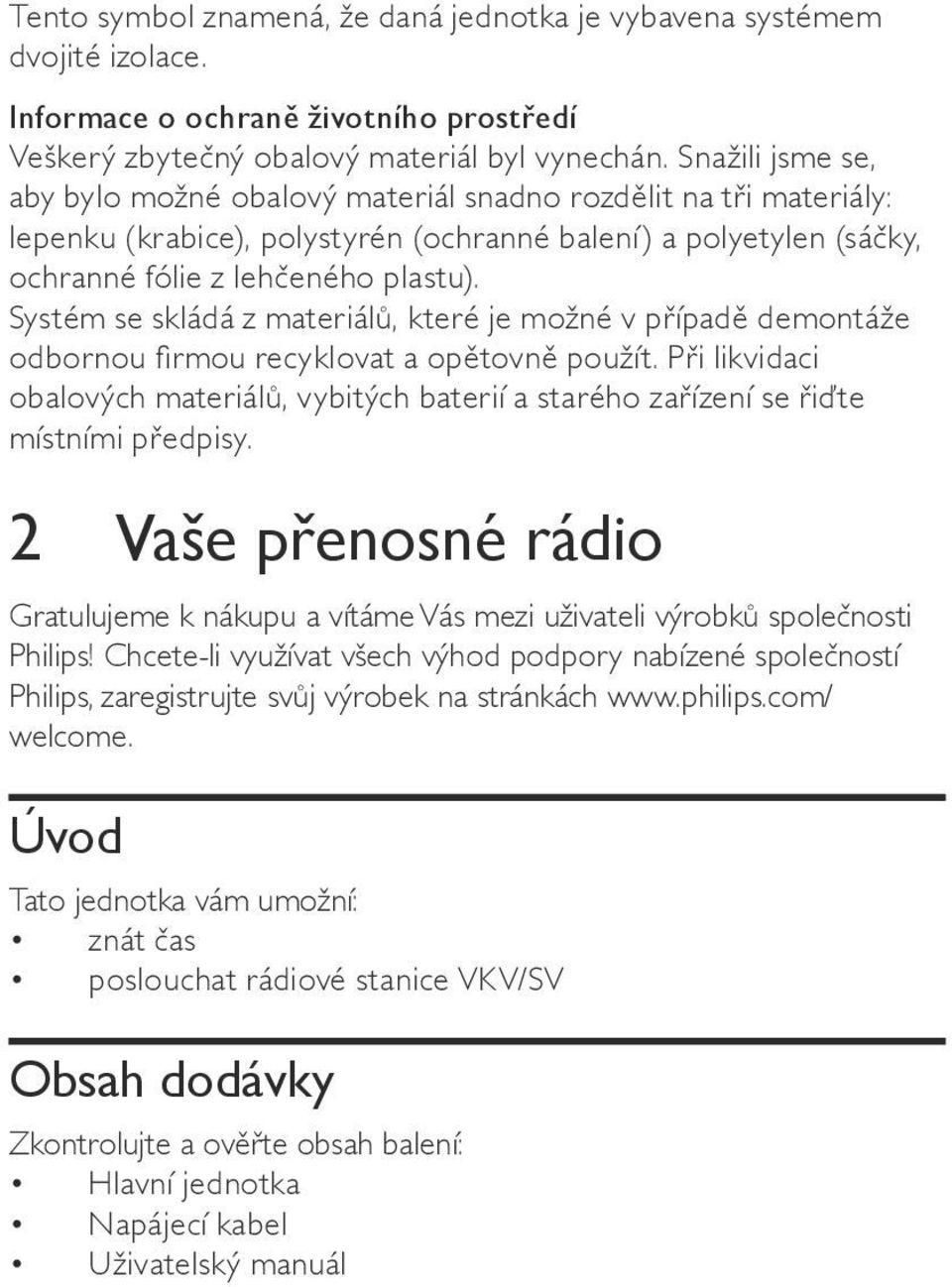 Systém se skládá z materiálů, které je možné v případě demontáže odbornou firmou recyklovat a opětovně použít.