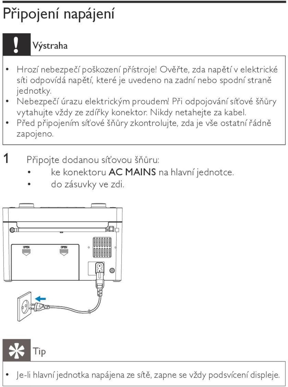 Nebezpečí úrazu elektrickým proudem! Při odpojování síťové šňůry vytahujte vždy ze zdířky konektor. Nikdy netahejte za kabel.