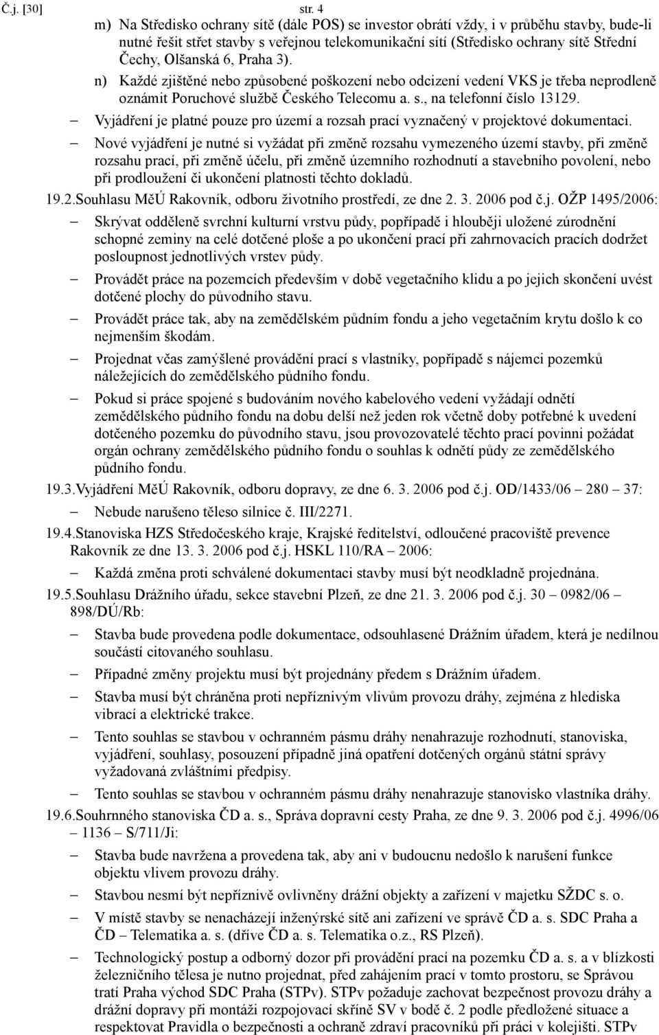 6, Praha 3). n) Každé zjištěné nebo způsobené poškození nebo odcizení vedení VKS je třeba neprodleně oznámit Poruchové službě Českého Telecomu a. s., na telefonní číslo 13129.