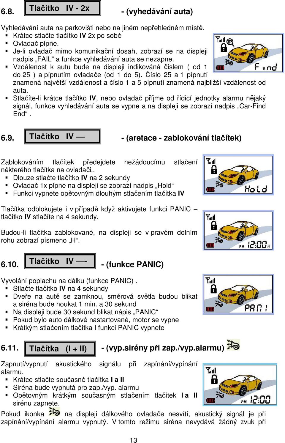 Vzdálenost k autu bude na displeji indikováná číslem ( od 1 do 25 ) a pípnutím ovladače (od 1 do 5).