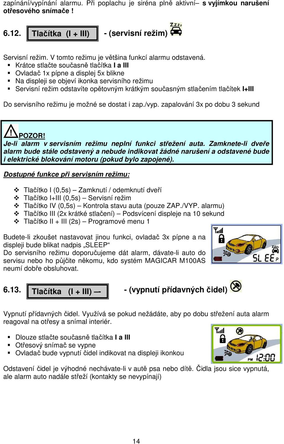 Krátce stlačte současně tlačítka I a III Ovladač 1x pípne a displej 5x blikne Na displeji se objeví ikonka servisního režimu Servisní režim odstavíte opětovným krátkým současným stlačením tlačítek