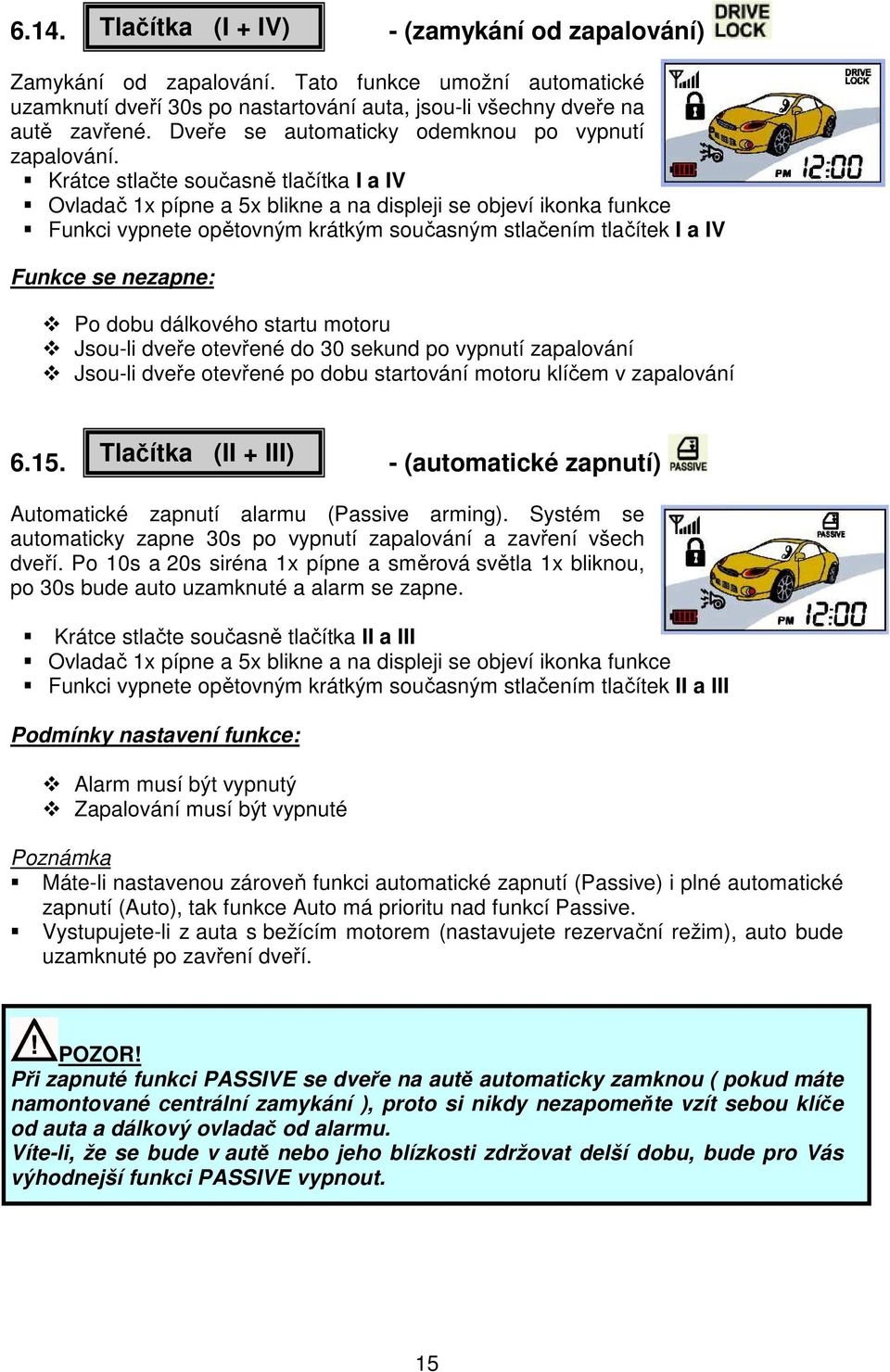 Krátce stlačte současně tlačítka I a IV Ovladač 1x pípne a 5x blikne a na displeji se objeví ikonka funkce Funkci vypnete opětovným krátkým současným stlačením tlačítek I a IV Funkce se nezapne: Po