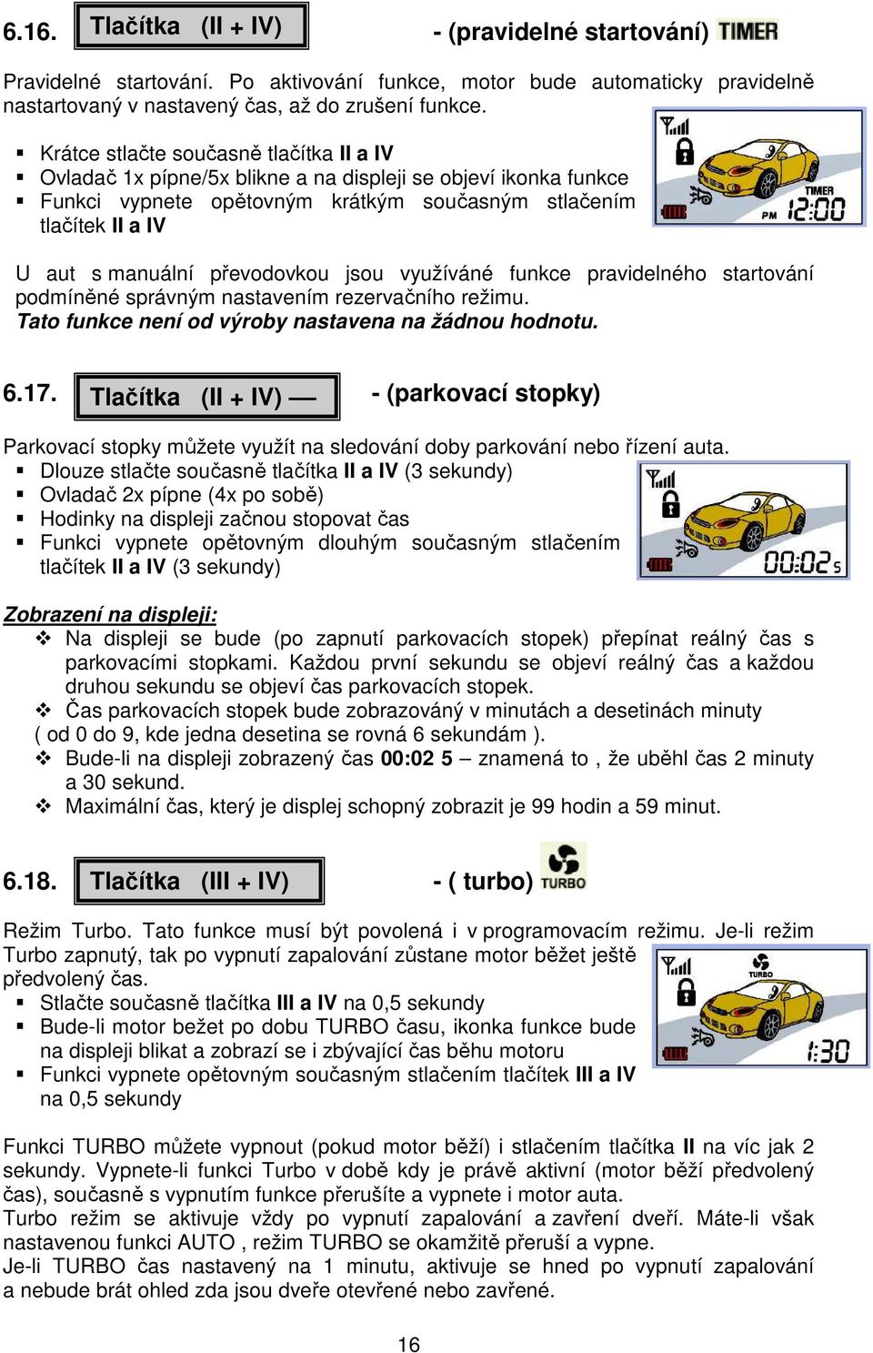 převodovkou jsou využíváné funkce pravidelného startování podmíněné správným nastavením rezervačního režimu. Tato funkce není od výroby nastavena na žádnou hodnotu. 6.17.
