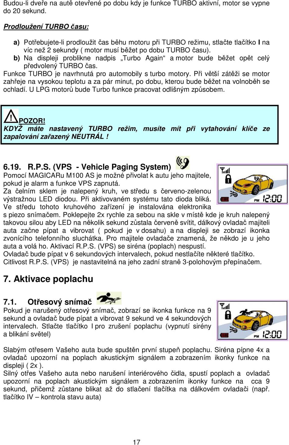 b) Na displeji problikne nadpis Turbo Again a motor bude běžet opět celý předvolený TURBO čas. Funkce TURBO je navrhnutá pro automobily s turbo motory.