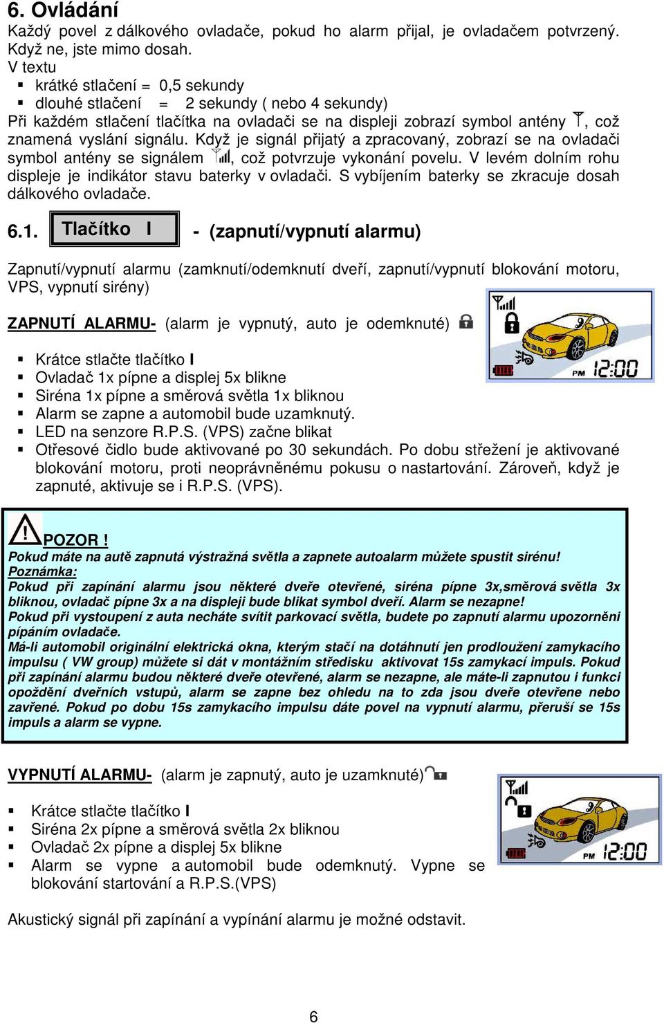 Když je signál přijatý a zpracovaný, zobrazí se na ovladači symbol antény se signálem, což potvrzuje vykonání povelu. V levém dolním rohu displeje je indikátor stavu baterky v ovladači.