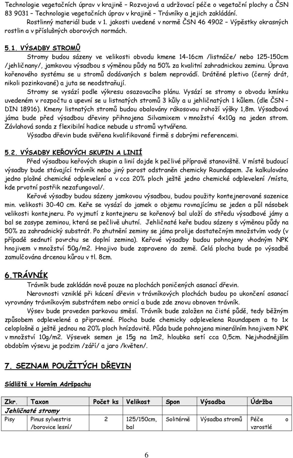 VÝSADBY STROMŮ Stromy budou sázeny ve velikosti obvodu kmene 14-16cm /listnáče/ nebo 125-150cm /jehličnany/, jamkovou výsadbou s výměnou půdy na 50% za kvalitní zahradnickou zeminu.
