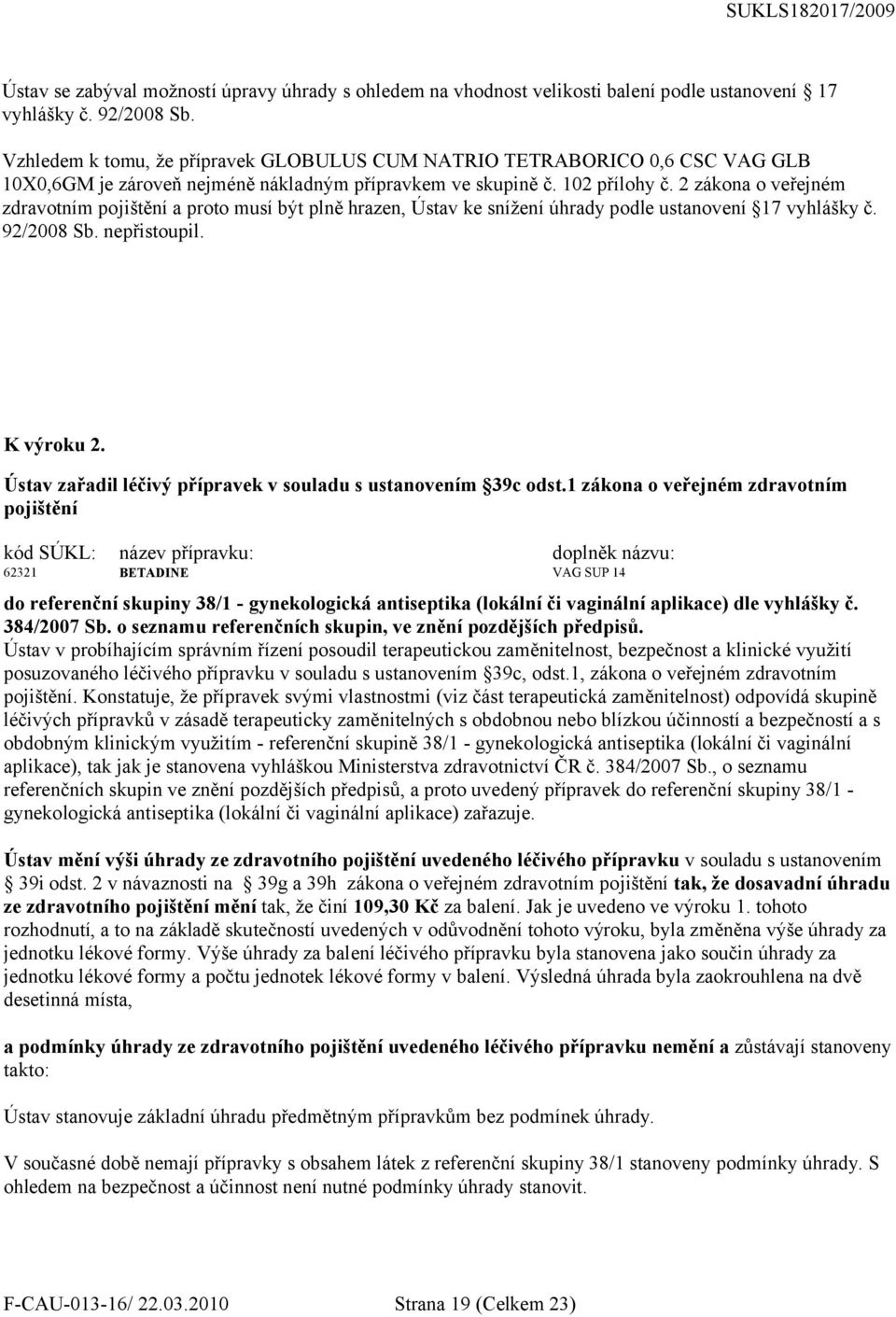 2 zákona o veřejném zdravotním pojištění a proto musí být plně hrazen, Ústav ke snížení úhrady podle ustanovení 17 vyhlášky č. 92/2008 Sb. nepřistoupil. K výroku 2.