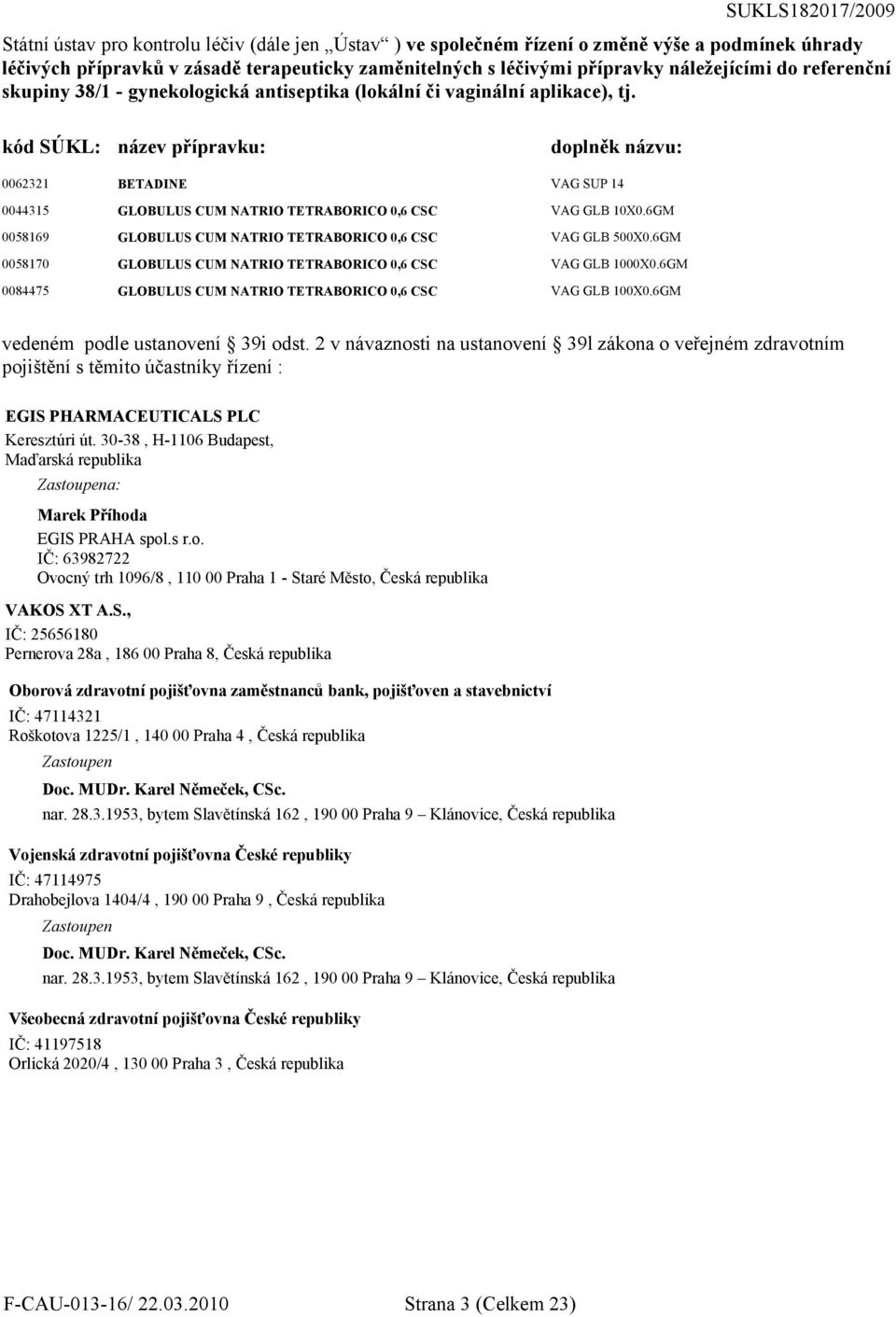 kód SÚKL: název přípravku: doplněk názvu: 0062321 BETADINE VAG SUP 14 0044315 0058169 0058170 0084475 VAG GLB 10X0.6GM VAG GLB 500X0.6GM VAG GLB 1000X0.6GM VAG GLB 100X0.
