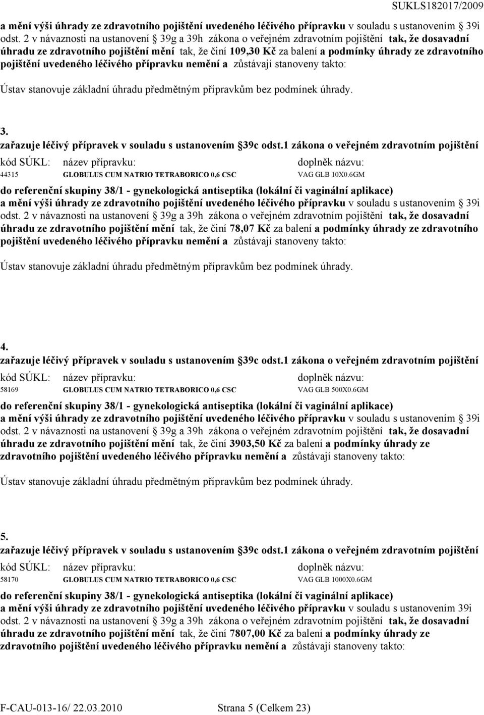 pojištění uvedeného léčivého přípravku nemění a zůstávají stanoveny takto: Ústav stanovuje základní úhradu předmětným přípravkům bez podmínek úhrady. 3.