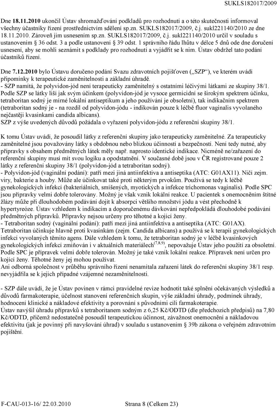 1 správního řádu lhůtu v délce 5 dnů ode dne doručení usnesení, aby se mohli seznámit s podklady pro rozhodnutí a vyjádřit se k nim. Ústav obdržel tato podání účastníků řízení. Dne 7.12.
