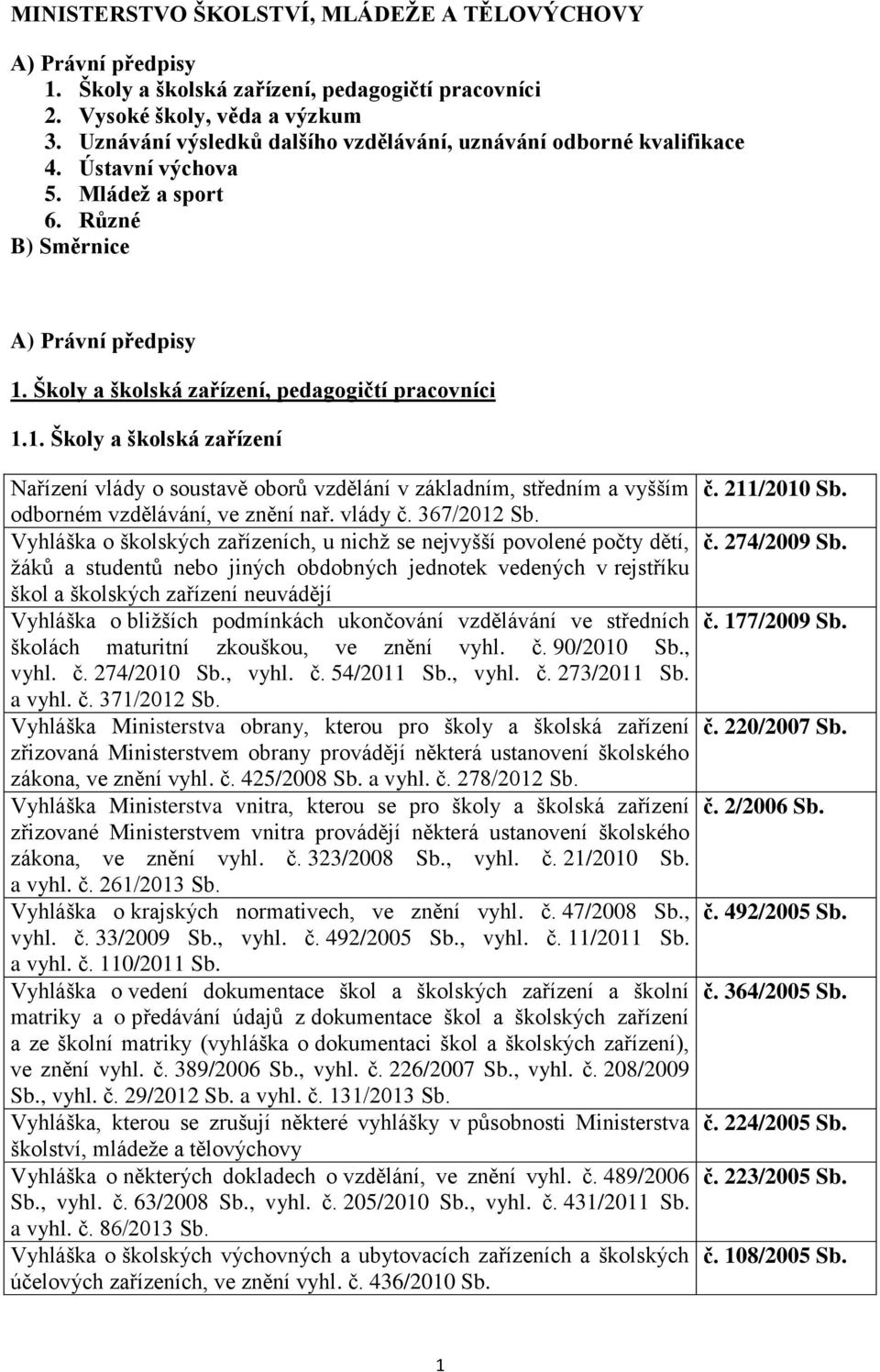 Školy a školská zařízení, pedagogičtí pracovníci 1.1. Školy a školská zařízení Nařízení vlády o soustavě oborů vzdělání v základním, středním a vyšším č. 211/2010 Sb.