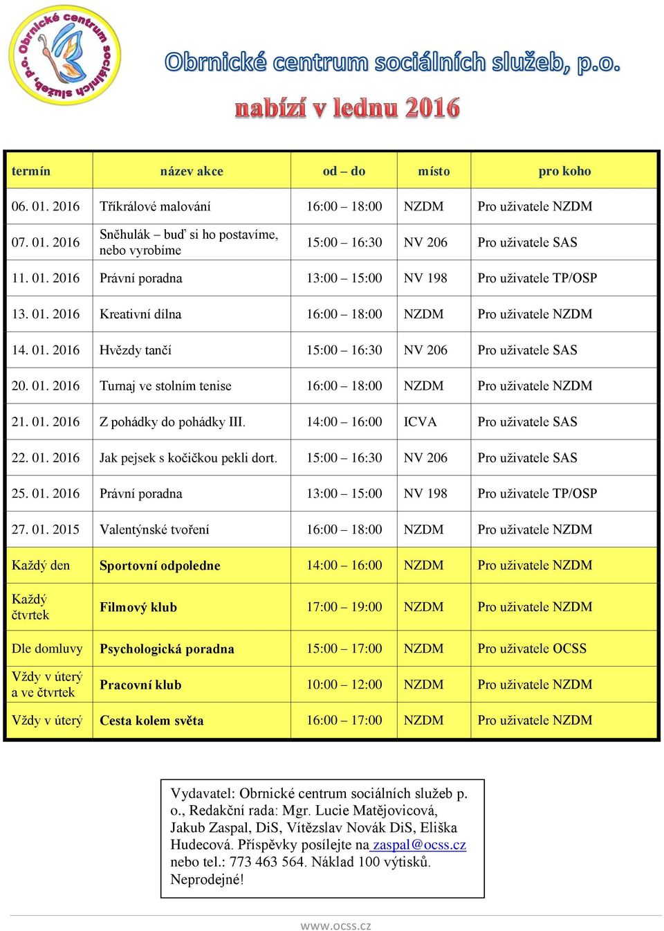 01. 2016 Z pohádky do pohádky III. 14:00 16:00 ICVA Pro uživatele SAS 22. 01. 2016 Jak pejsek s kočičkou pekli dort. 15:00 16:30 NV 206 Pro uživatele SAS 25. 01. 2016 Právní poradna 13:00 15:00 NV 198 Pro uživatele TP/OSP 27.