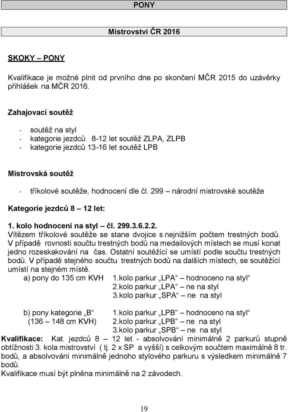 299 národní mistrovské soutěže Kategorie jezdců 8 12 let: 1. kolo hodnocení na styl čl. 299.3.6.2.2. Vítězem tříkolové soutěže se stane dvojice s nejnižším počtem trestných bodů.