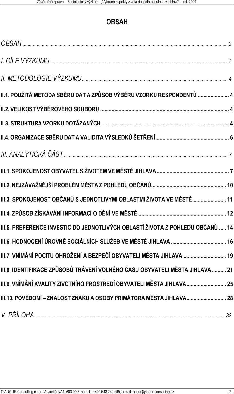 NEJZÁVAŽNĚJŠÍ PROBLÉM MĚSTA Z POHLEDU OBČANŮ... 10 III.3. SPOKOJENOST OBČANŮ S JEDNOTLIVÝMI OBLASTMI ŽIVOTA VE MĚSTĚ... 11 III.4. ZPŮSOB ZÍSKÁVÁNÍ INFORMACÍ O DĚNÍ VE MĚSTĚ... 12 III.5.