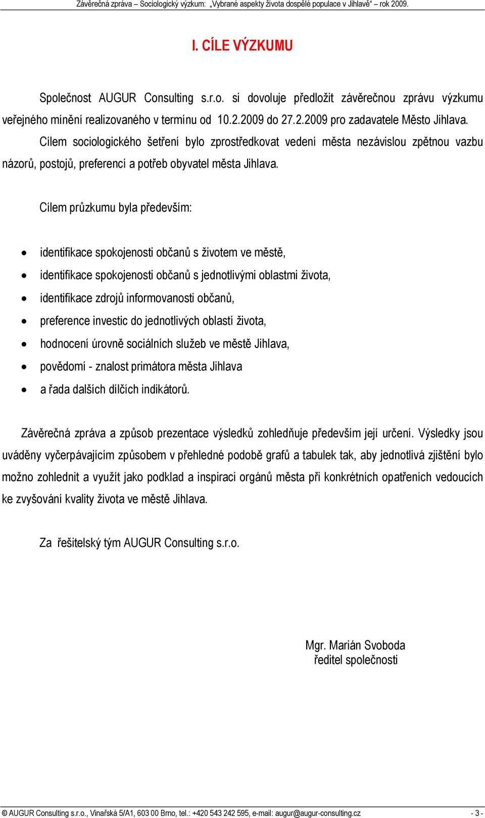 Cílem průzkumu byla především: identifikace spokojenosti občanů s životem ve městě, identifikace spokojenosti občanů s jednotlivými oblastmi života, identifikace zdrojů informovanosti občanů,