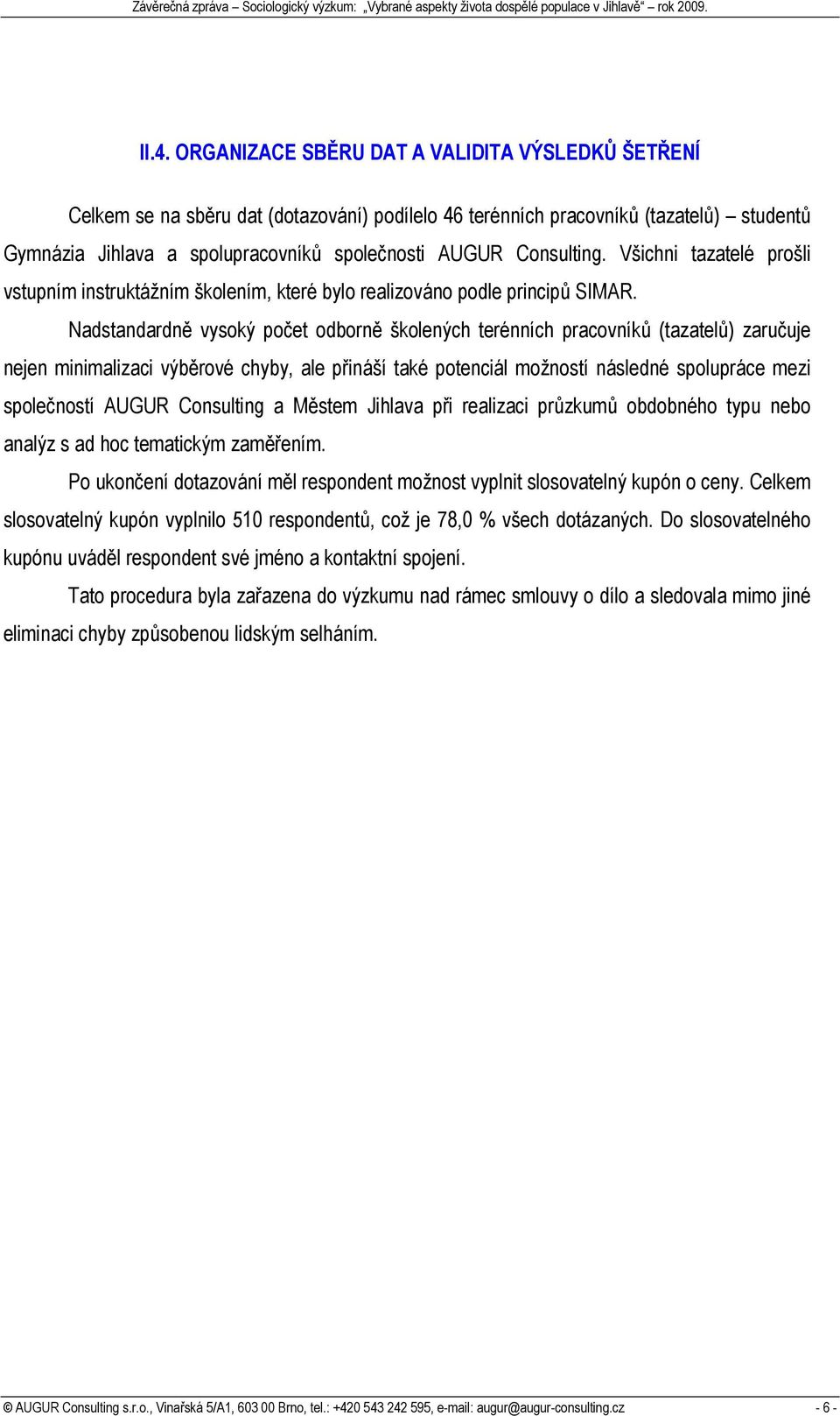 Nadstandardně vysoký počet odborně školených terénních pracovníků (tazatelů) zaručuje nejen minimalizaci výběrové chyby, ale přináší také potenciál možností následné spolupráce mezi společností AUGUR