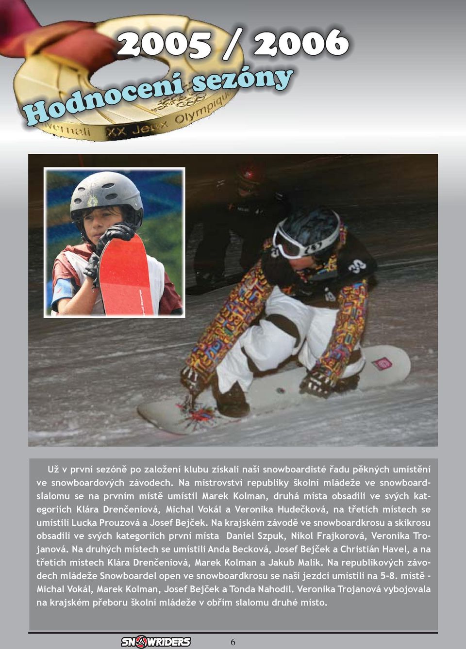 třetích místech se umístili Lucka Prouzová a Josef Bejček. Na krajském závodě ve snowboardkrosu a skikrosu obsadili ve svých kategoriích první místa Daniel Szpuk, Nikol Frajkorová, Veronika Trojanová.
