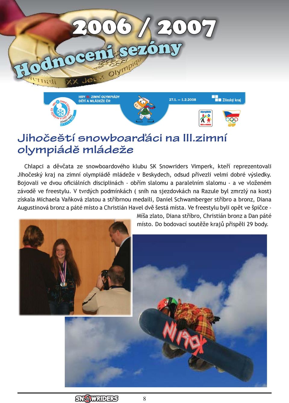 velmi dobré výsledky. Bojovali ve dvou oficiálních disciplinách - obřím slalomu a paralelním slalomu - a ve vloženém závodě ve freestylu.