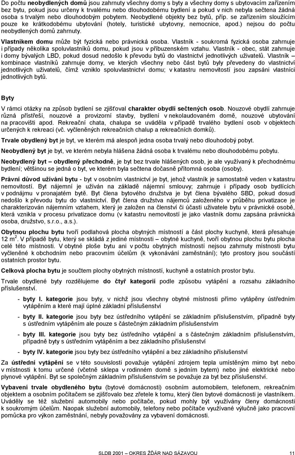 ) nejsou do počtu neobydlených domů zahrnuty. Vlastníkem domu může být fyzická nebo právnická osoba.