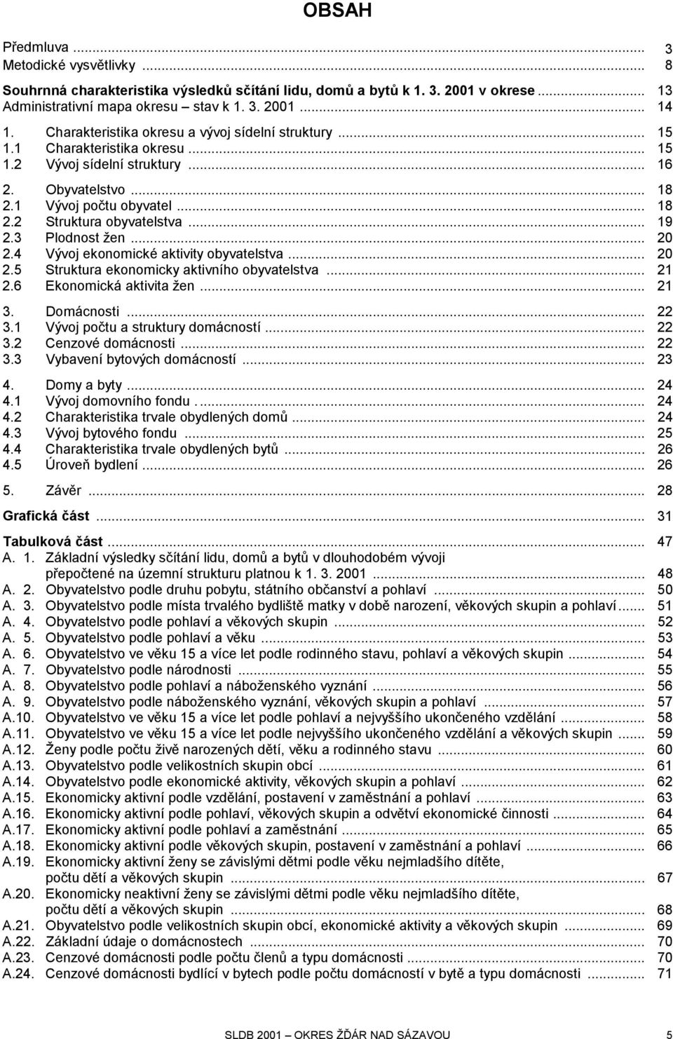 .. 19 2.3 Plodnost žen... 20 2.4 Vývoj ekonomické aktivity obyvatelstva... 20 2.5 Struktura ekonomicky aktivního obyvatelstva... 21 2.6 Ekonomická aktivita žen... 21 3. Domácnosti... 22 3.