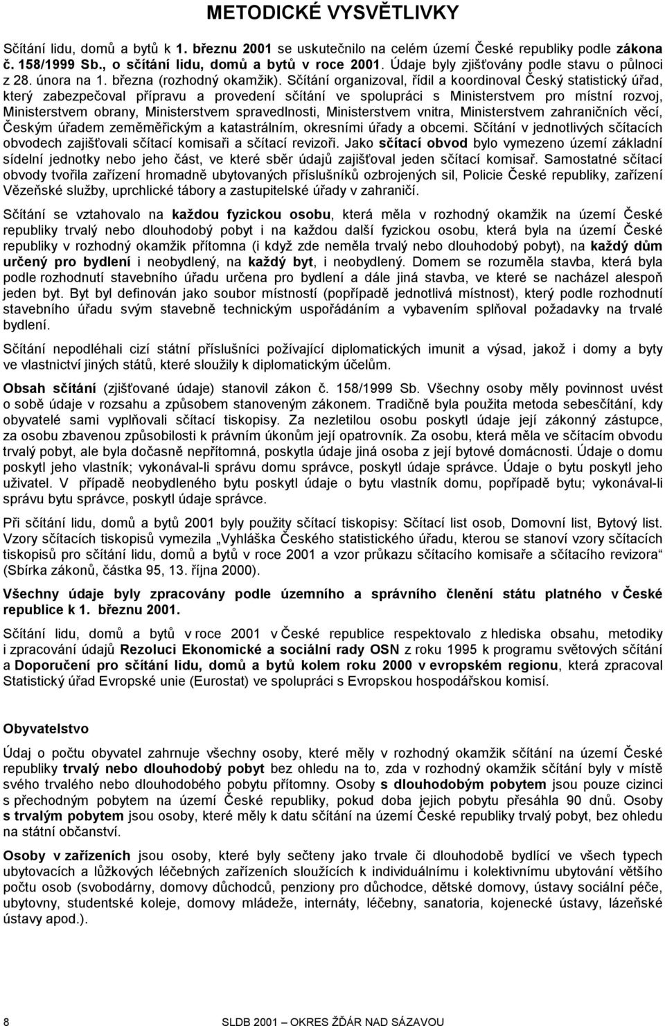 Sčítání organizoval, řídil a koordinoval Český statistický úřad, který zabezpečoval přípravu a provedení sčítání ve spolupráci s Ministerstvem pro místní rozvoj, Ministerstvem obrany, Ministerstvem