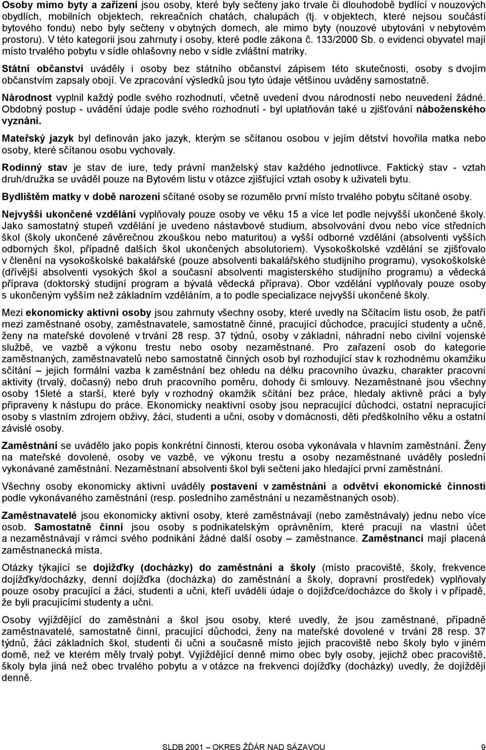 V této kategorii jsou zahrnuty i osoby, které podle zákona č. 133/2000 Sb. o evidenci obyvatel mají místo trvalého pobytu v sídle ohlašovny nebo v sídle zvláštní matriky.