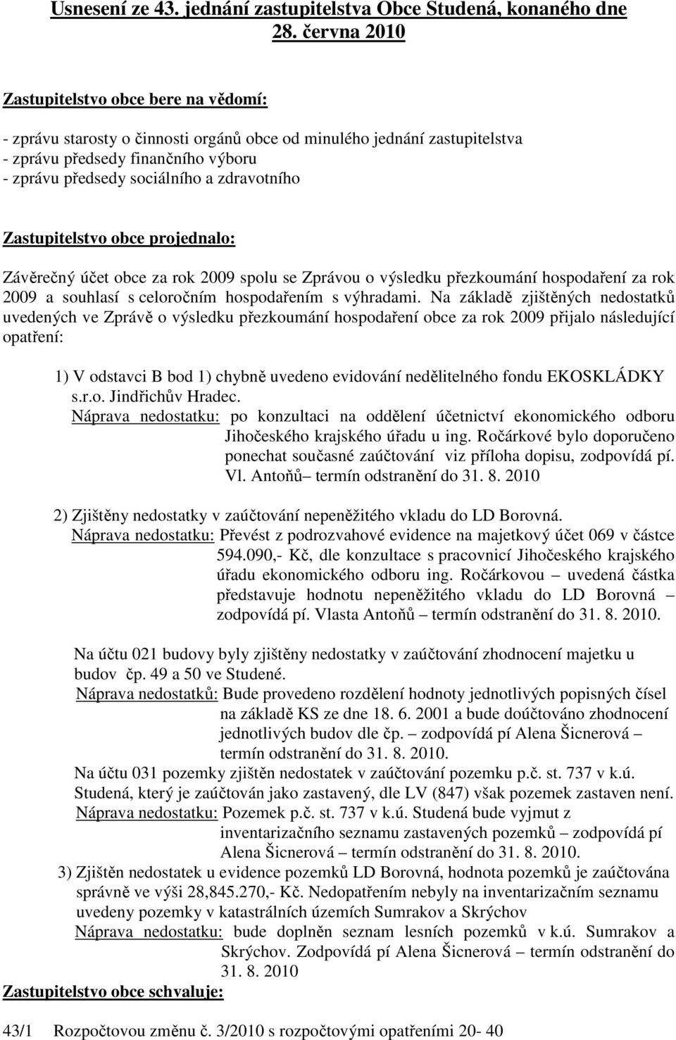 zdravotního Zastupitelstvo obce projednalo: Závěrečný účet obce za rok 2009 spolu se Zprávou o výsledku přezkoumání hospodaření za rok 2009 a souhlasí s celoročním hospodařením s výhradami.