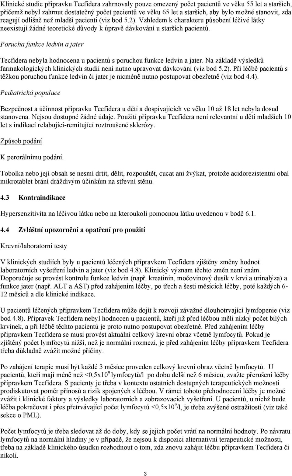 Porucha funkce ledvin a jater Tecfidera nebyla hodnocena u pacientů s poruchou funkce ledvin a jater. Na základě výsledků farmakologických klinických studií není nutno upravovat dávkování (viz bod 5.