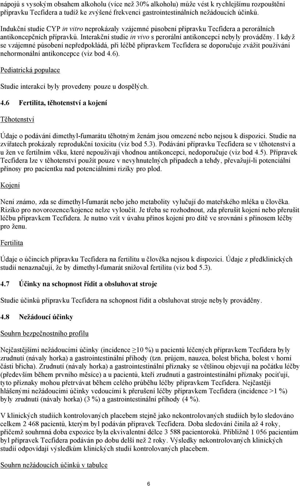 I když se vzájemné působení nepředpokládá, při léčbě přípravkem Tecfidera se doporučuje zvážit používání nehormonální antikoncepce (viz bod 4.6).