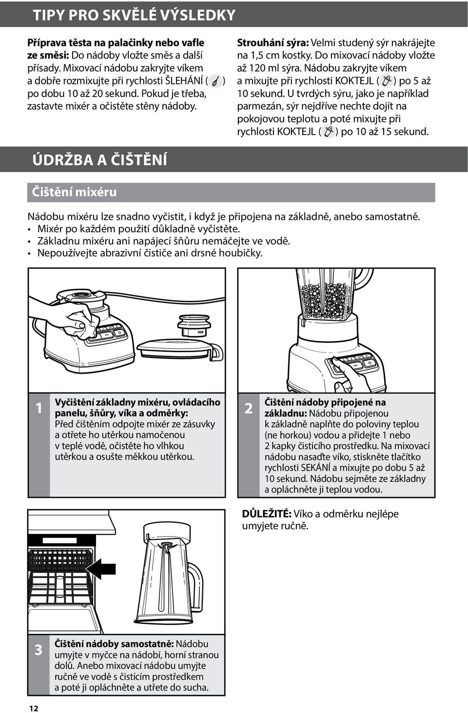 Strouhání sýra: Velmi studený sýr nakrájejte na 1,5 cm kostky. Do mixovací nádoby vložte až 120 ml sýra. Nádobu zakryjte víkem a mixujte při rychlosti KOKTEJL ( ) po 5 až 10 sekund.