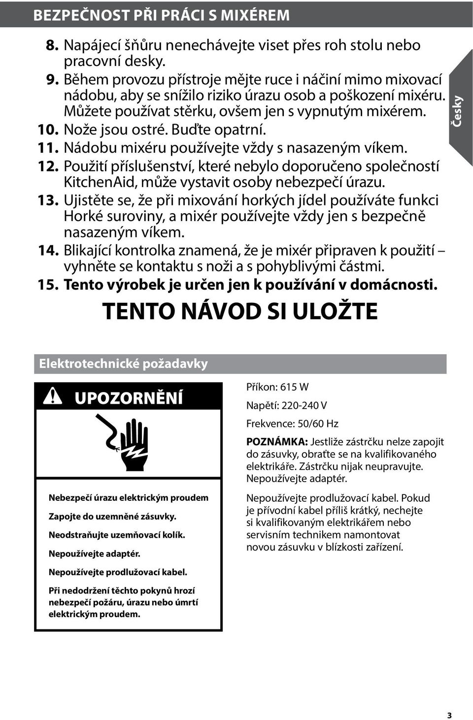 Buďte opatrní. 11. Nádobu mixéru používejte vždy s nasazeným víkem. 12. Použití příslušenství, které nebylo doporučeno společností KitchenAid, může vystavit osoby nebezpečí úrazu. 13.