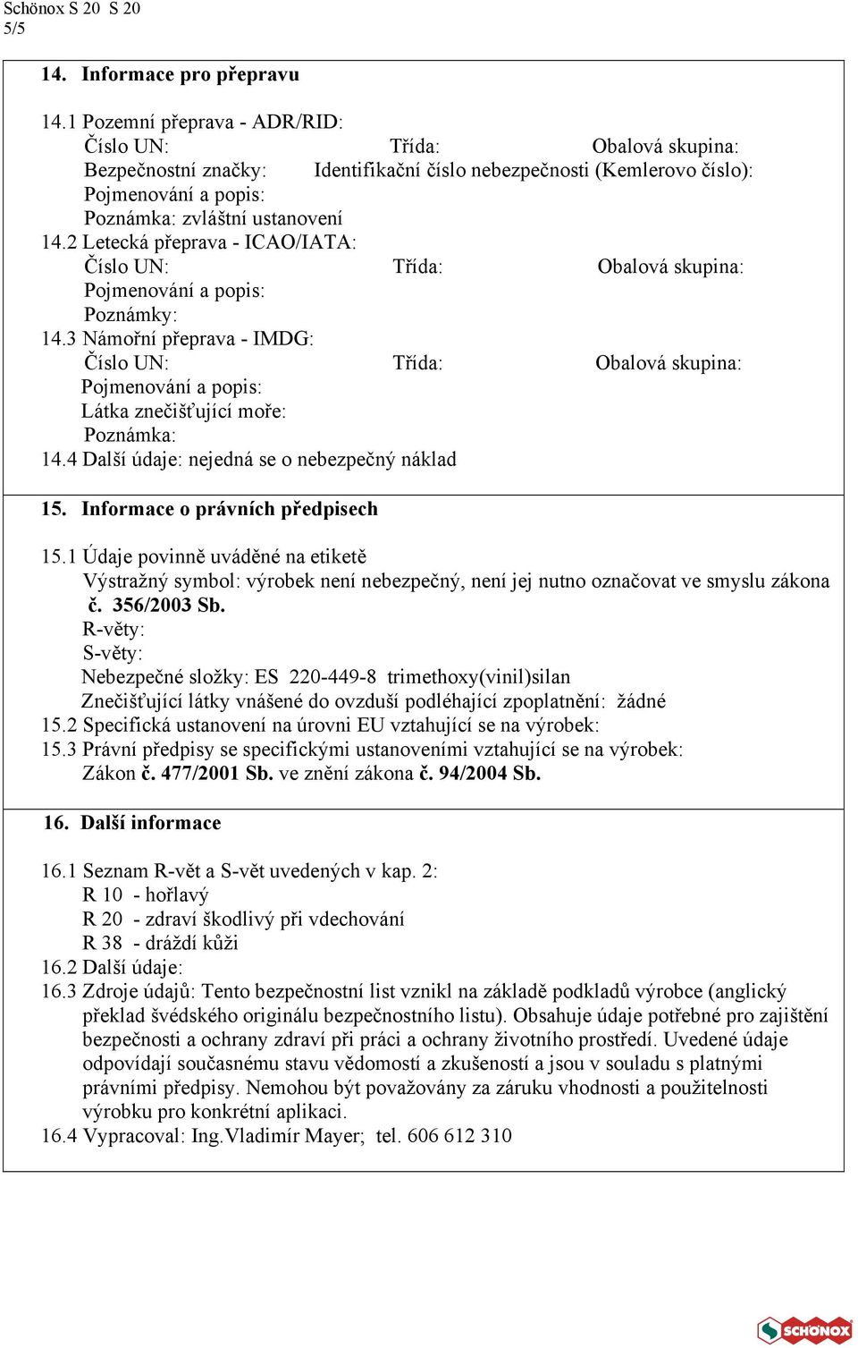 1 Údaje povinně uváděné na etiketě Výstražný symbol: výrobek není nebezpečný, není jej nutno označovat ve smyslu zákona č. 356/2003 Sb.