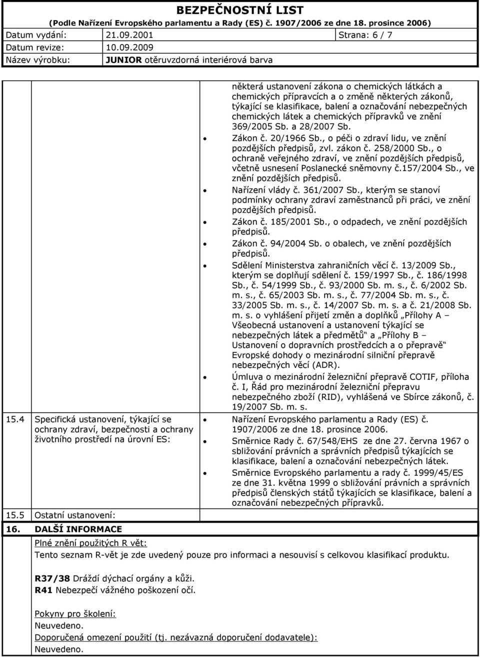 chemických přípravků ve znění 369/2005 Sb. a 28/2007 Sb. Zákon č. 20/1966 Sb., o péči o zdraví lidu, ve znění pozdějších předpisů, zvl. zákon č. 258/2000 Sb.