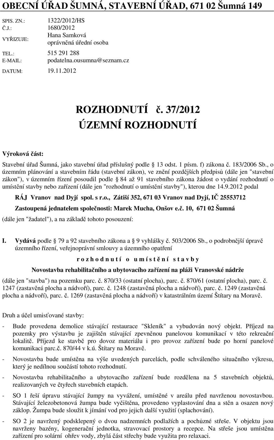 , o územním plánování a stavebním řádu (stavební zákon), ve znění pozdějších předpisů (dále jen "stavební zákon"), v územním řízení posoudil podle 84 až 91 stavebního zákona žádost o vydání