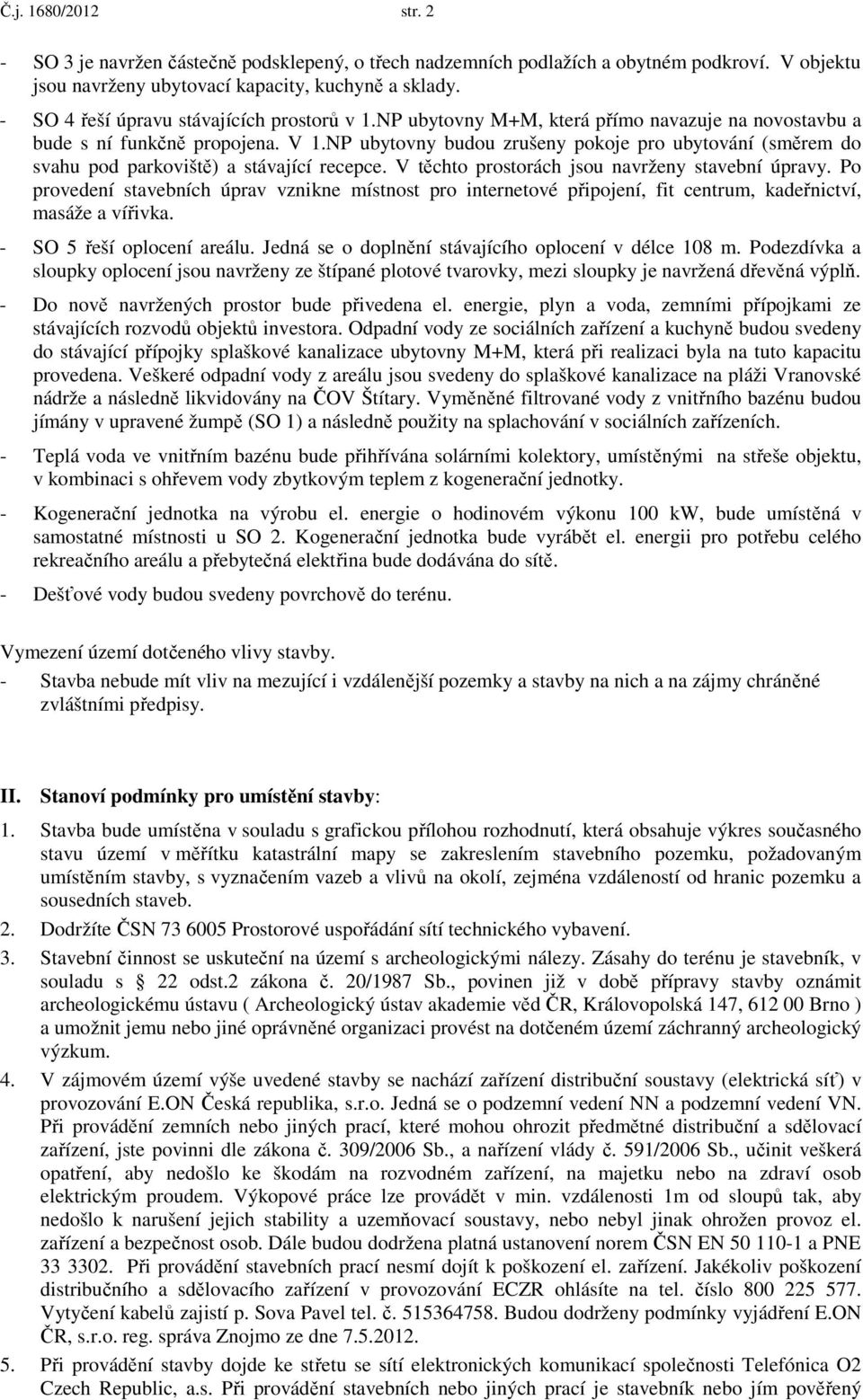 NP ubytovny budou zrušeny pokoje pro ubytování (směrem do svahu pod parkoviště) a stávající recepce. V těchto prostorách jsou navrženy stavební úpravy.