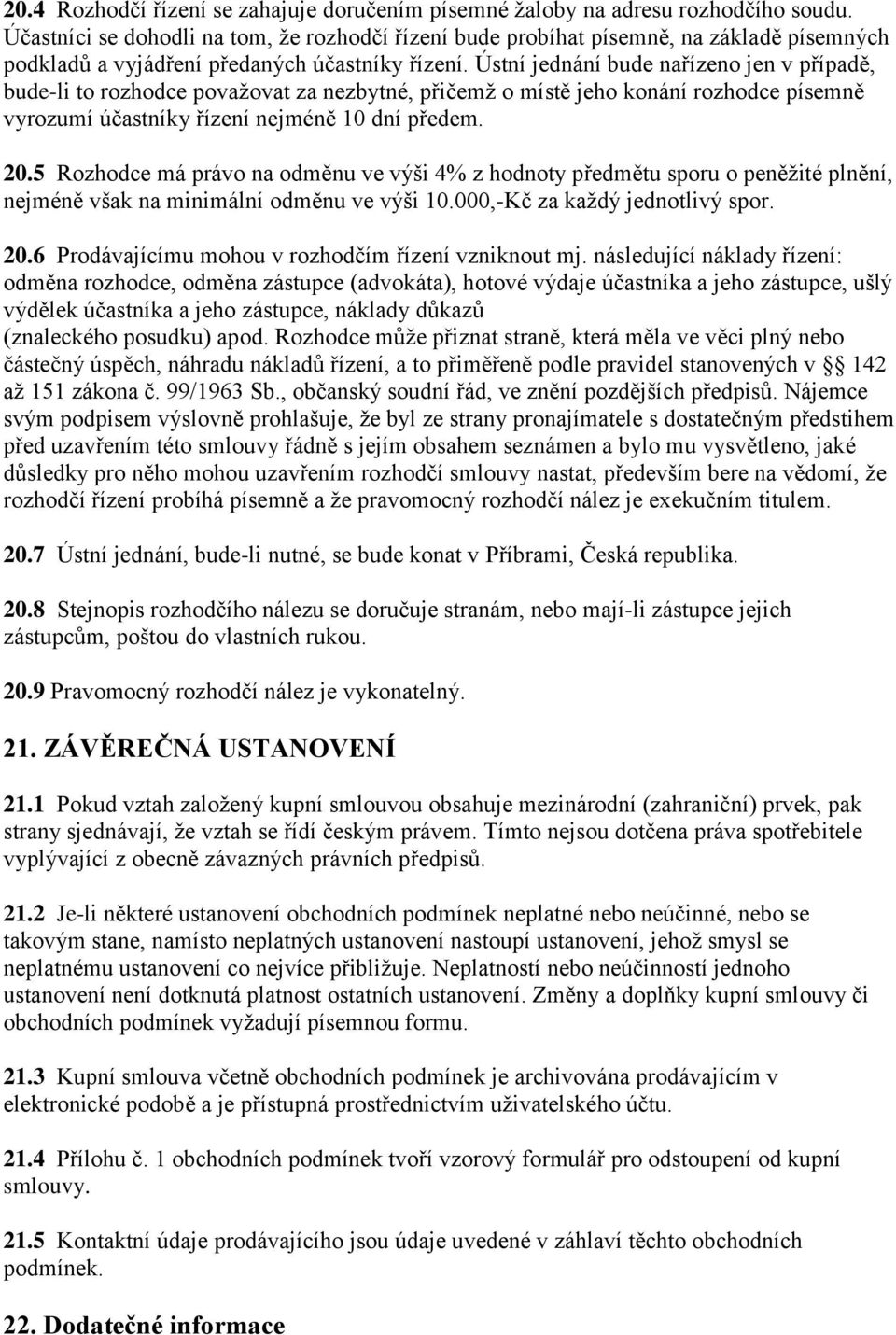 Ústní jednání bude nařízeno jen v případě, bude-li to rozhodce považovat za nezbytné, přičemž o místě jeho konání rozhodce písemně vyrozumí účastníky řízení nejméně 10 dní předem. 20.