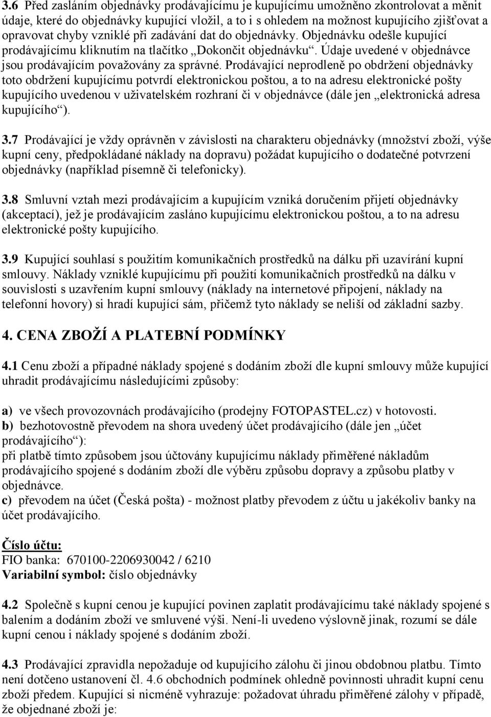 Prodávající neprodleně po obdržení objednávky toto obdržení kupujícímu potvrdí elektronickou poštou, a to na adresu elektronické pošty kupujícího uvedenou v uživatelském rozhraní či v objednávce