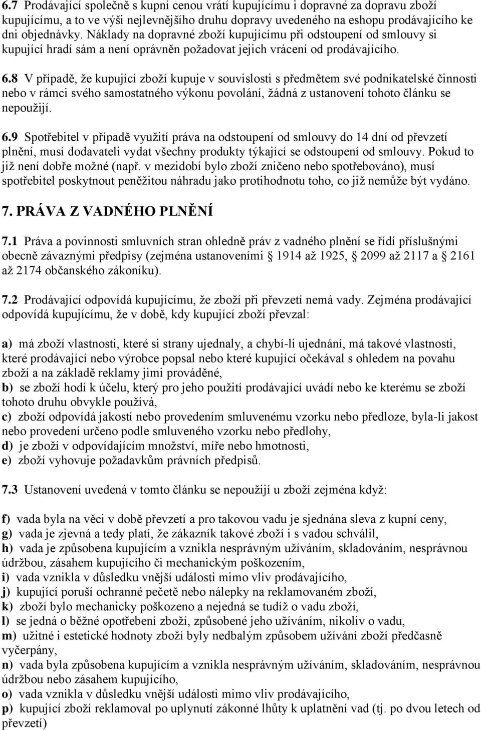 8 V případě, že kupující zboží kupuje v souvislosti s předmětem své podnikatelské činnosti nebo v rámci svého samostatného výkonu povolání, žádná z ustanovení tohoto článku se nepoužijí. 6.