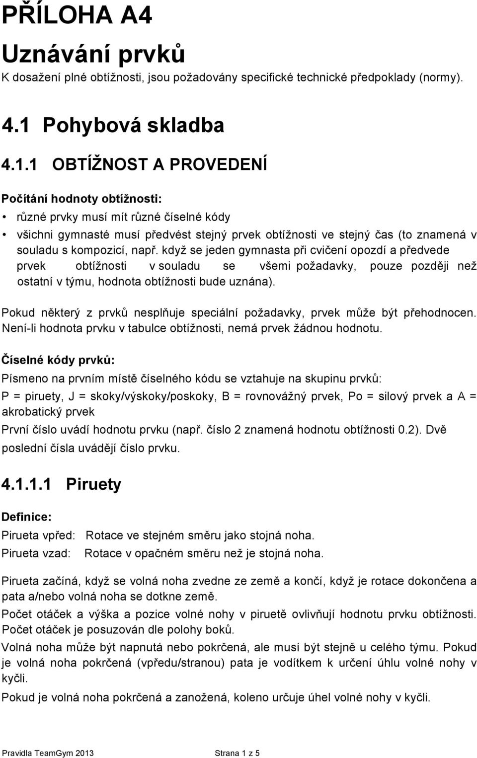 1 OBTÍŽNOST A PROVEDENÍ Počítání hodnoty obtížnosti: různé prvky musí mít různé číselné kódy všichni gymnasté musí předvést stejný prvek obtížnosti ve stejný čas (to znamená v souladu s kompozicí,