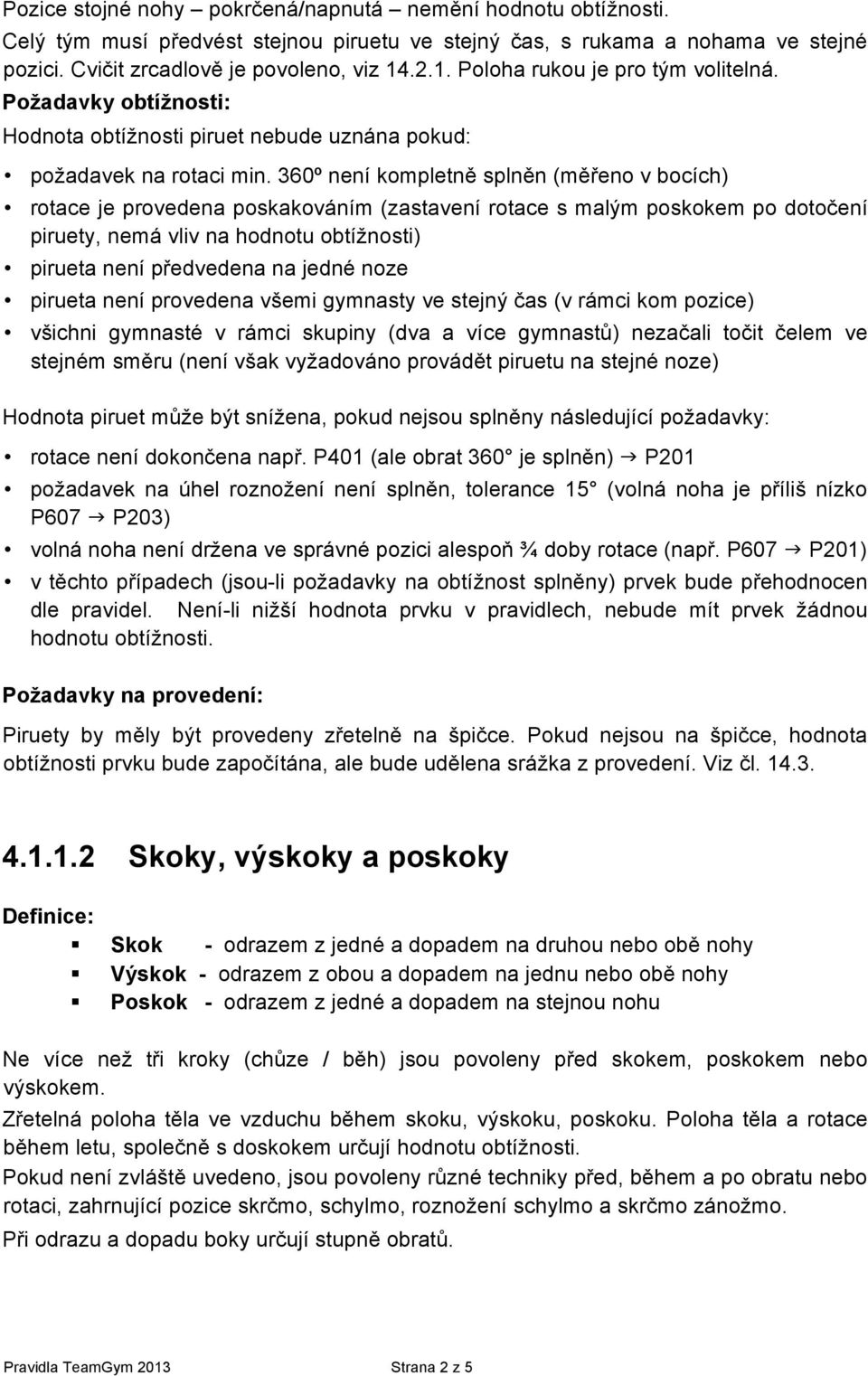 360º není kompletně splněn (měřeno v bocích) rotace je provedena poskakováním (zastavení rotace s malým poskokem po dotočení piruety, nemá vliv na hodnotu obtížnosti) pirueta není předvedena na jedné