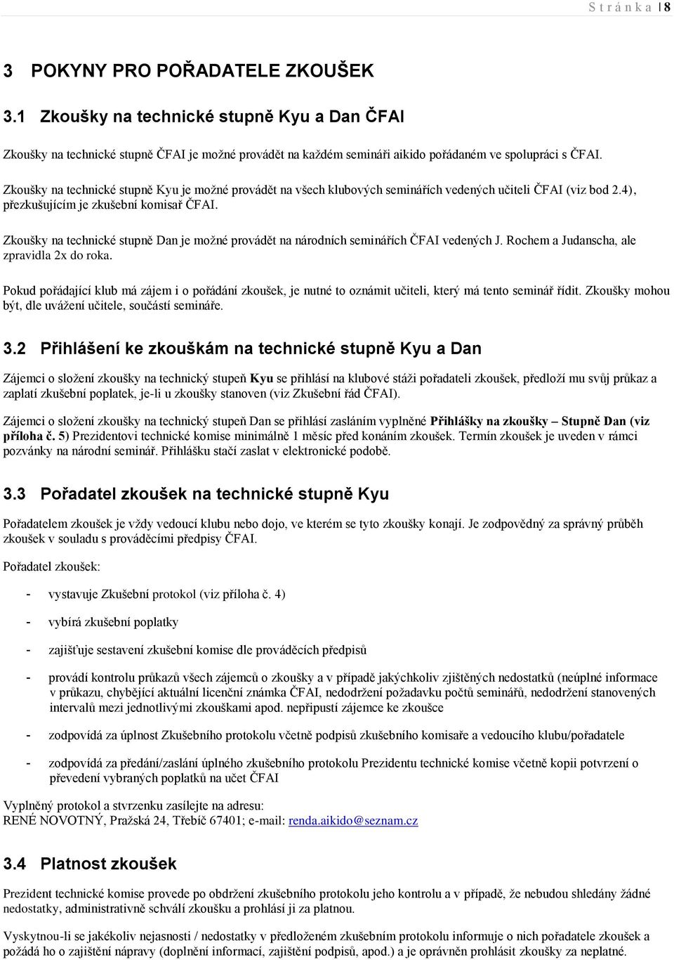 Zkoušky na technické stupně Kyu je možné provádět na všech klubových seminářích vedených učiteli ČFAI (viz bod 2.4), přezkušujícím je zkušební komisař ČFAI.