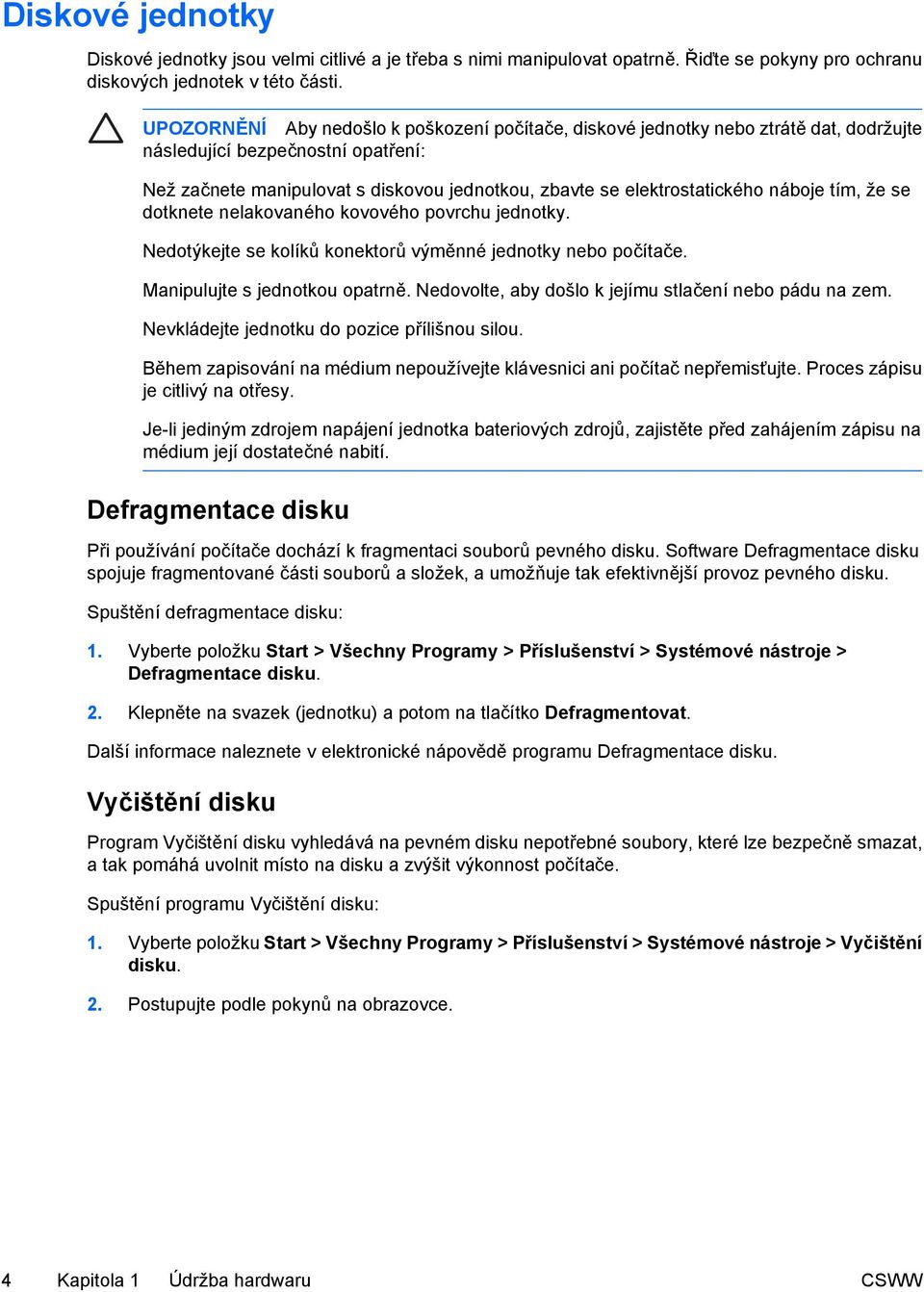 náboje tím, že se dotknete nelakovaného kovového povrchu jednotky. Nedotýkejte se kolíků konektorů výměnné jednotky nebo počítače. Manipulujte s jednotkou opatrně.