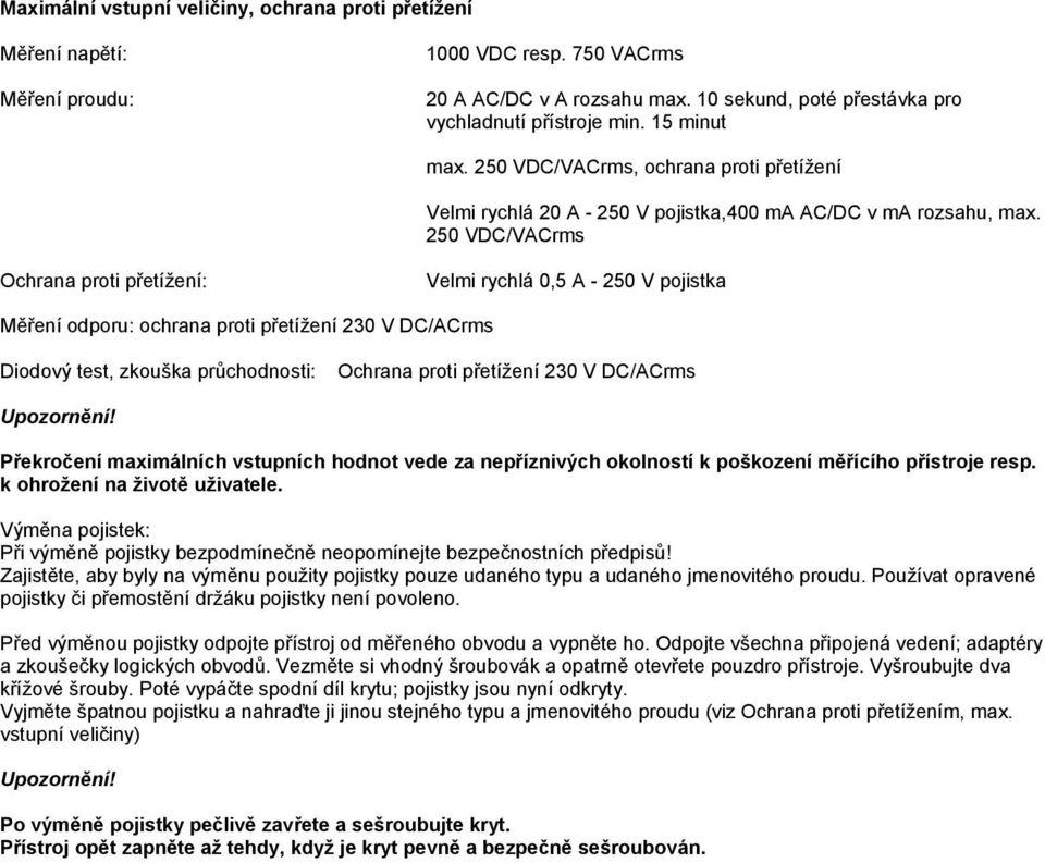 250 VDC/VACrms Ochrana proti přetížení: Velmi rychlá 0,5 A - 250 V pojistka Měření odporu: ochrana proti přetížení 230 V DC/ACrms Diodový test, zkouška průchodnosti: Ochrana proti přetížení 230 V