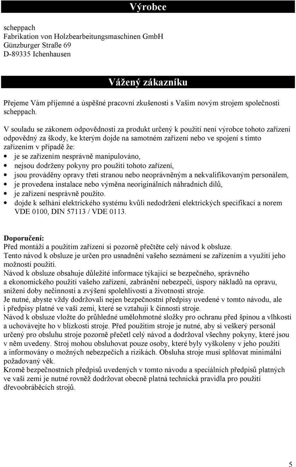 V souladu se zákonem odpovědnosti za produkt určený k použití není výrobce tohoto zařízení odpovědný za škody, ke kterým dojde na samotném zařízení nebo ve spojení s tímto zařízením v případě že: je
