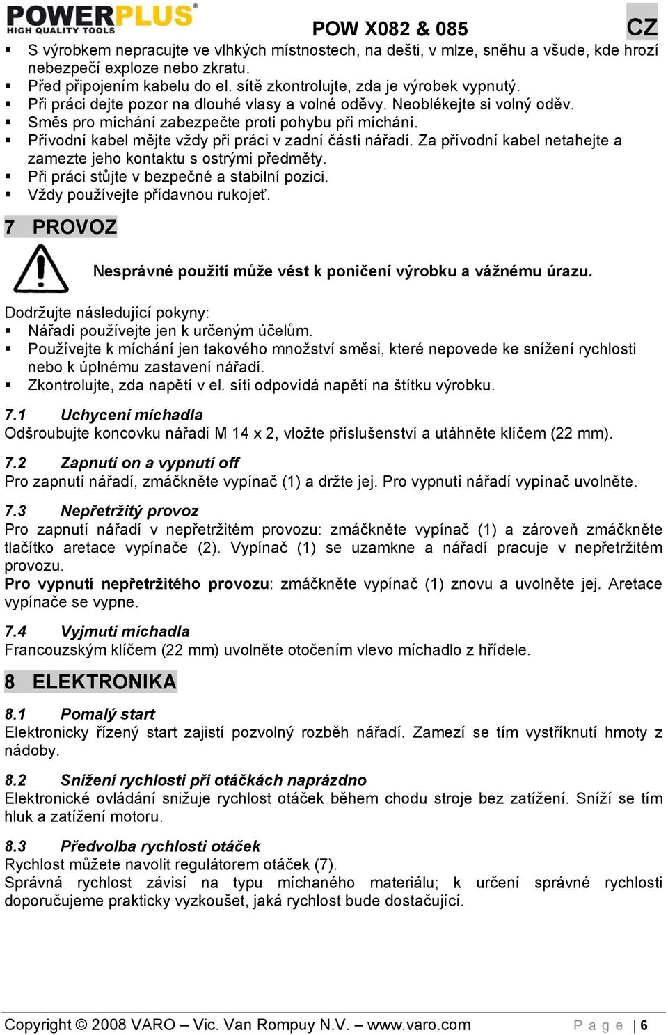 Za přívodní kabel netahejte a zamezte jeho kontaktu s ostrými předměty. Při práci stůjte v bezpečné a stabilní pozici. Vždy používejte přídavnou rukojeť.