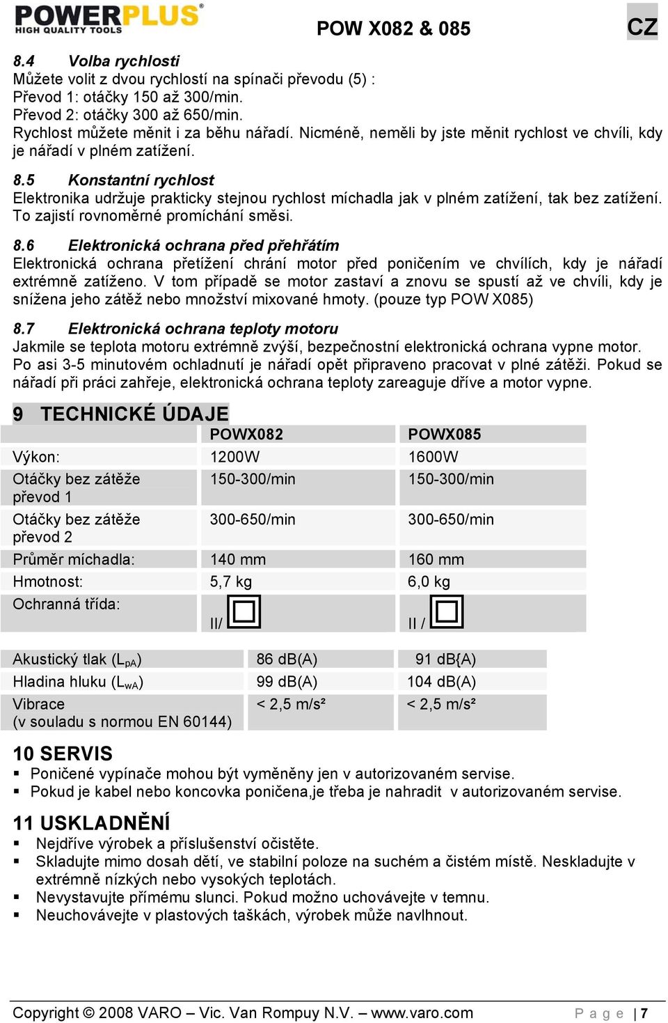 5 Konstantní rychlost Elektronika udržuje prakticky stejnou rychlost míchadla jak v plném zatížení, tak bez zatížení. To zajistí rovnoměrné promíchání směsi. 8.