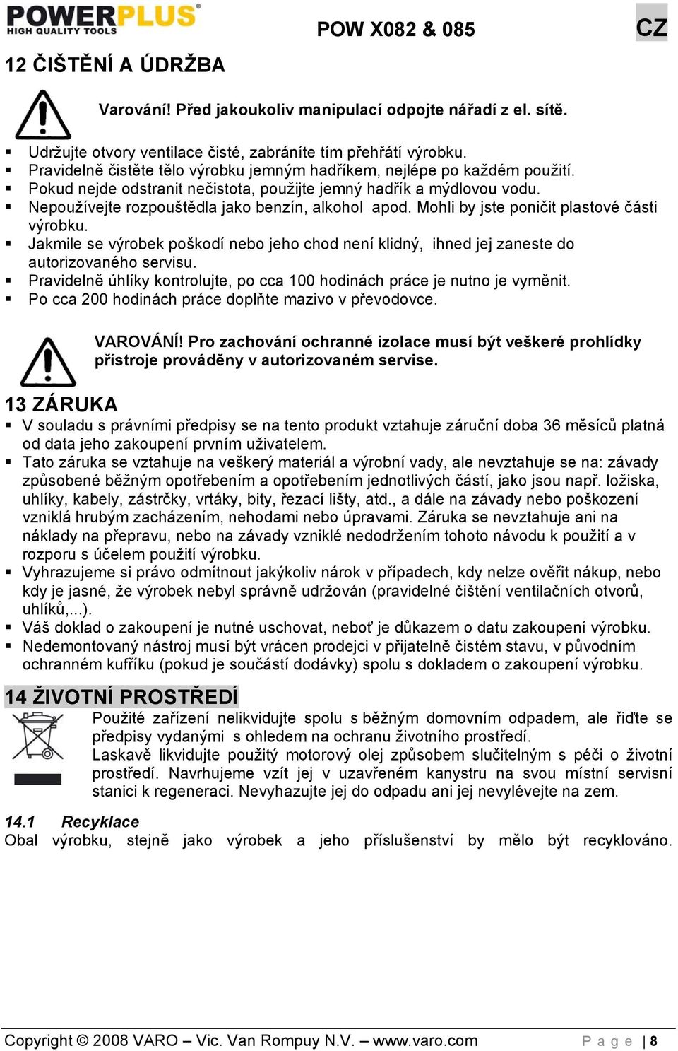 Mohli by jste poničit plastové části výrobku. Jakmile se výrobek poškodí nebo jeho chod není klidný, ihned jej zaneste do autorizovaného servisu.