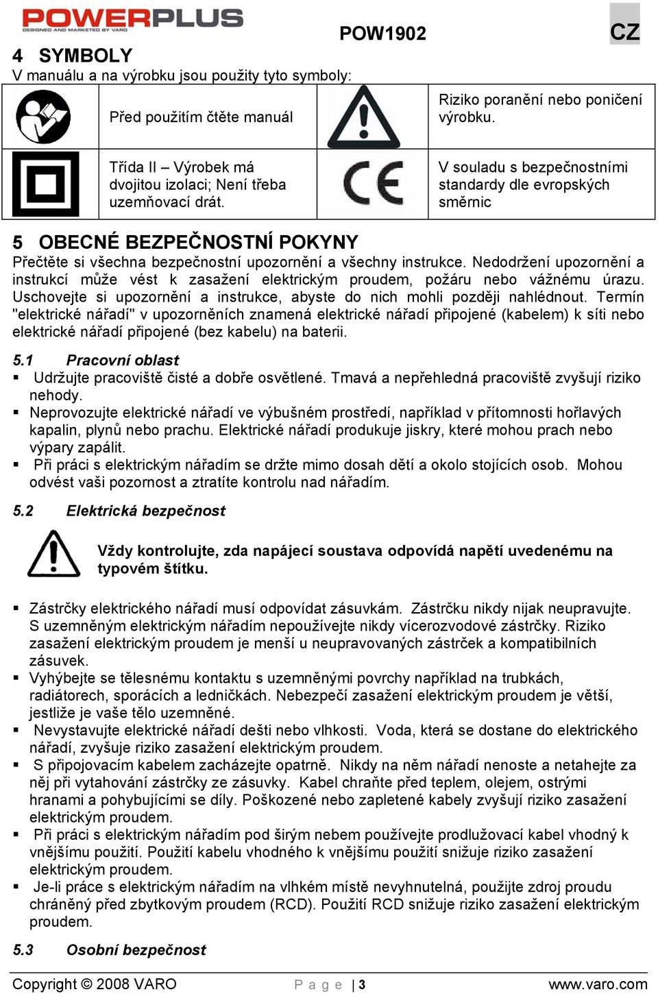 Nedodržení upozornění a instrukcí může vést k zasažení elektrickým proudem, požáru nebo vážnému úrazu. Uschovejte si upozornění a instrukce, abyste do nich mohli později nahlédnout.