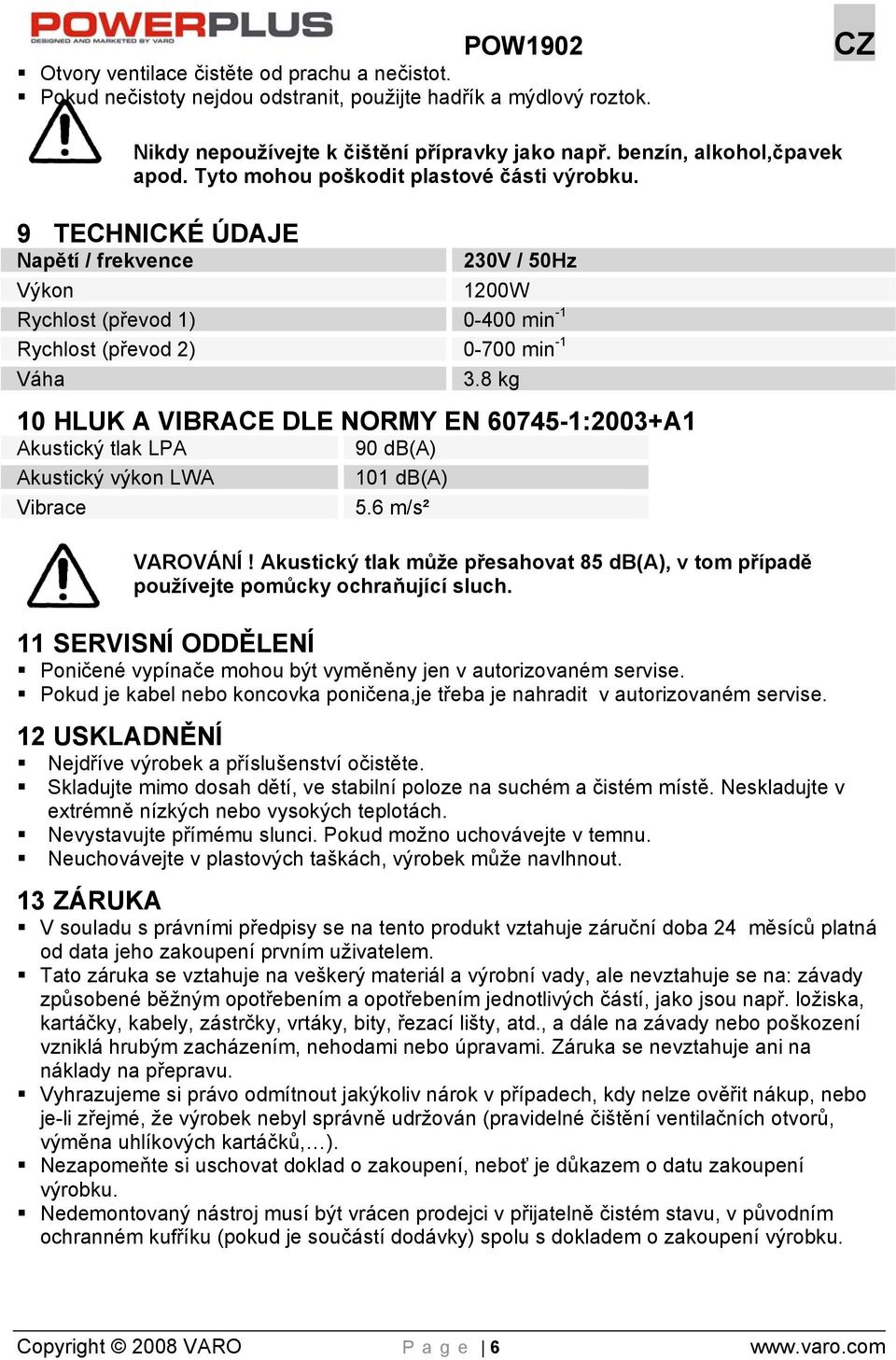 9 TECHNICKÉ ÚDAJE Napětí / frekvence 230V / 50Hz Výkon 1200W Rychlost (převod 1) 0-400 min -1 Rychlost (převod 2) 0-700 min -1 Váha 3.